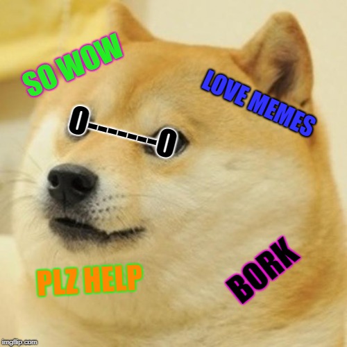 Doge Meme | SO WOW; O-------O; LOVE MEMES; BORK; PLZ HELP | image tagged in memes,doge | made w/ Imgflip meme maker
