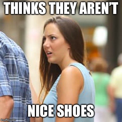 THINKS THEY AREN’T NICE SHOES | made w/ Imgflip meme maker