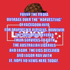 Labor Values 1 | FUNNY THE MEDIA OUTRAGE OVER THE "HARVESTING" OF FACEBOOK INFO FOR TRUMPSTER REMAINS. HOWEVER THE SAME MOB OFFERED THEIR SERVICES TO BOTH THE AUSTRALIAN LIBERALS AND LABOR. THE LIBS DECLINED AND LABOR RAN WITH IT. NOPE NO NEWS HERE TODAY, | image tagged in labor values 1,scumbag | made w/ Imgflip meme maker
