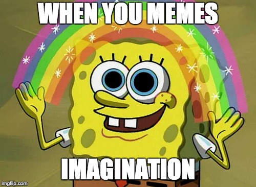Imagination Spongebob | WHEN YOU MEMES; IMAGINATION | image tagged in memes,imagination spongebob | made w/ Imgflip meme maker