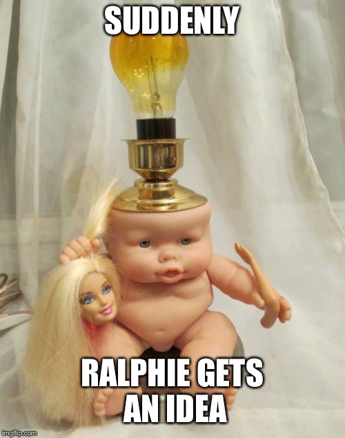 Seemed like a good idea at the time. | SUDDENLY; RALPHIE GETS AN IDEA | image tagged in doll | made w/ Imgflip meme maker