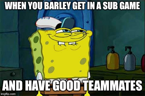 Don't You Squidward Meme | WHEN YOU BARLEY GET IN A SUB GAME; AND HAVE GOOD TEAMMATES | image tagged in memes,dont you squidward | made w/ Imgflip meme maker