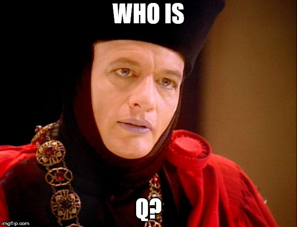 Star trek Q  | WHO IS; Q? | image tagged in star trek q,q,anon | made w/ Imgflip meme maker