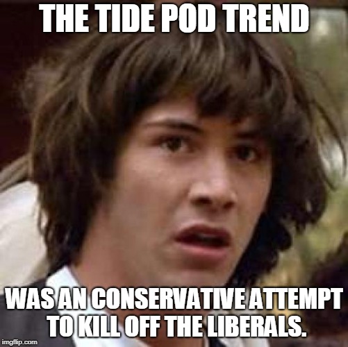 If so, lets keep it going. | THE TIDE POD TREND; WAS AN CONSERVATIVE ATTEMPT TO KILL OFF THE LIBERALS. | image tagged in memes,conspiracy keanu,tide pod,liberals | made w/ Imgflip meme maker