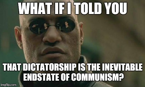 Matrix Morpheus Meme | WHAT IF I TOLD YOU THAT DICTATORSHIP IS THE INEVITABLE ENDSTATE OF COMMUNISM? | image tagged in memes,matrix morpheus | made w/ Imgflip meme maker