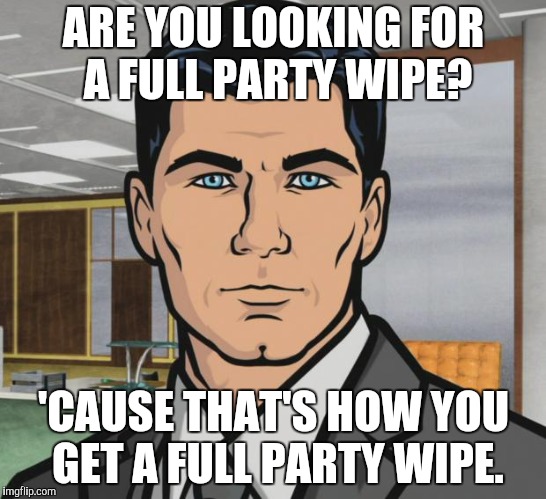 Pissing off the DM more then a few times. | ARE YOU LOOKING FOR A FULL PARTY WIPE? 'CAUSE THAT'S HOW YOU GET A FULL PARTY WIPE. | image tagged in memes,archer | made w/ Imgflip meme maker