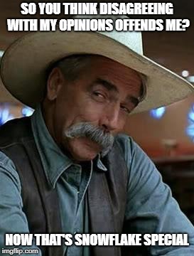 Sam Elliot | SO YOU THINK DISAGREEING WITH MY OPINIONS OFFENDS ME? NOW THAT'S SNOWFLAKE SPECIAL | image tagged in sam elliot,snowflake,opinion,hypocrite,liberal,offended | made w/ Imgflip meme maker