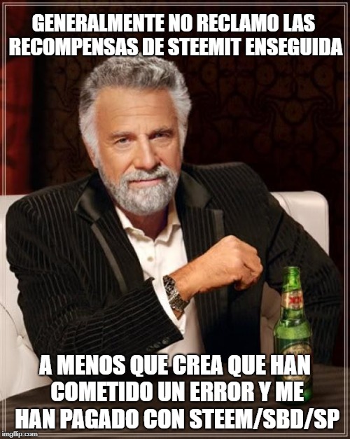 The Most Interesting Man In The World Meme | GENERALMENTE NO RECLAMO LAS RECOMPENSAS DE STEEMIT ENSEGUIDA; A MENOS QUE CREA QUE HAN COMETIDO UN ERROR Y ME HAN PAGADO CON STEEM/SBD/SP | image tagged in memes,the most interesting man in the world | made w/ Imgflip meme maker