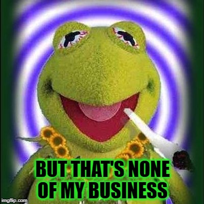 Back in the day one didn't drink "tea" - you smoked it...remembers the now aging Hipster Kermit | BUT THAT'S NONE OF MY BUSINESS | image tagged in hipster kermit,memes,but thats none of my business,marijuana,weed,smoke weed | made w/ Imgflip meme maker