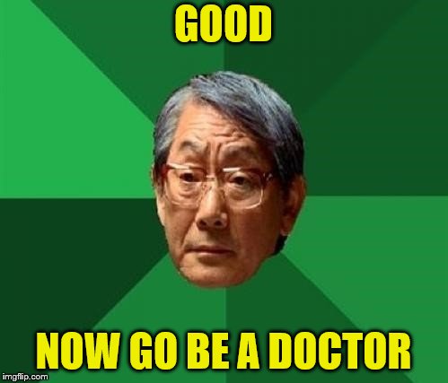 GOOD NOW GO BE A DOCTOR | made w/ Imgflip meme maker