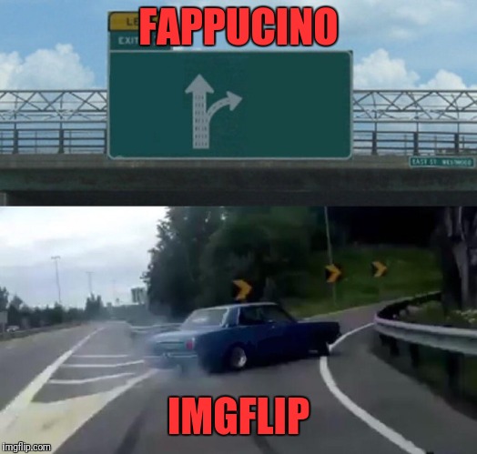 Left Exit 12 Off Ramp Meme | FAPPUCINO IMGFLIP | image tagged in memes,left exit 12 off ramp | made w/ Imgflip meme maker
