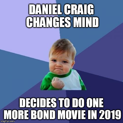 Success Kid Meme | DANIEL CRAIG CHANGES MIND DECIDES TO DO ONE MORE BOND MOVIE IN 2019 | image tagged in memes,success kid | made w/ Imgflip meme maker