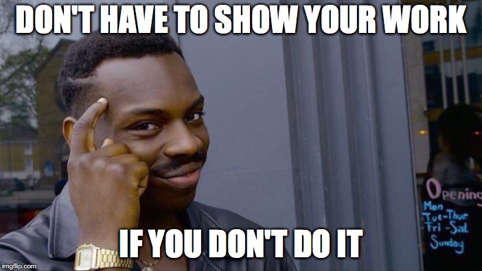 Roll Safe Think About It Meme | DON'T HAVE TO SHOW YOUR WORK; IF YOU DON'T DO IT | image tagged in memes,roll safe think about it | made w/ Imgflip meme maker