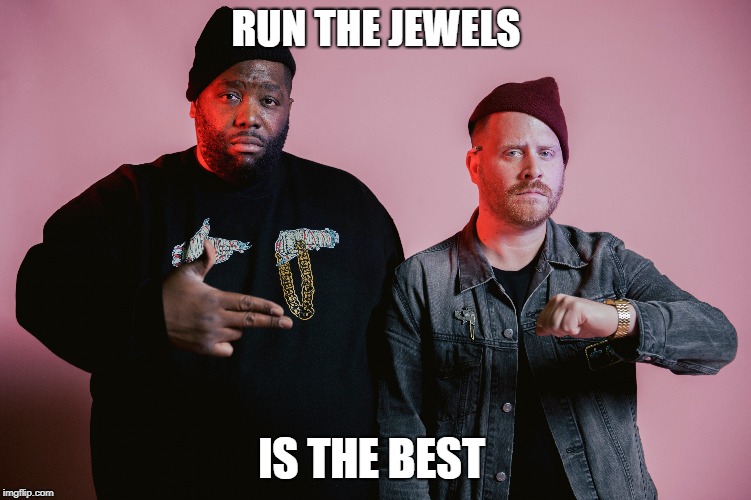 RUN THE JEWELS; IS THE BEST | image tagged in memes,music | made w/ Imgflip meme maker