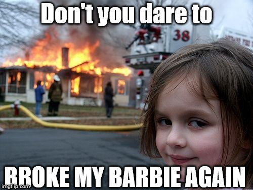 Disaster Girl | Don't you dare to; BROKE MY BARBIE AGAIN | image tagged in memes,disaster girl | made w/ Imgflip meme maker