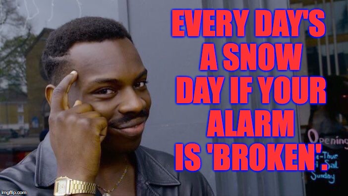 Roll Safe Think About It Meme | EVERY DAY'S A SNOW DAY IF YOUR ALARM IS 'BROKEN'. | image tagged in memes,roll safe think about it | made w/ Imgflip meme maker