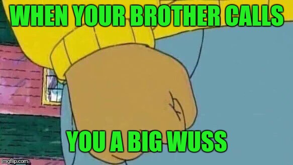 Arthur Fist Meme | WHEN YOUR BROTHER CALLS; YOU A BIG WUSS | image tagged in memes,arthur fist | made w/ Imgflip meme maker