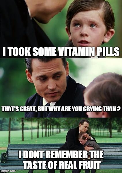Finding Neverland | I TOOK SOME VITAMIN PILLS; THAT'S GREAT, BUT WHY ARE YOU CRYING THAN ? I DONT REMEMBER THE TASTE OF REAL FRUIT | image tagged in memes,finding neverland | made w/ Imgflip meme maker