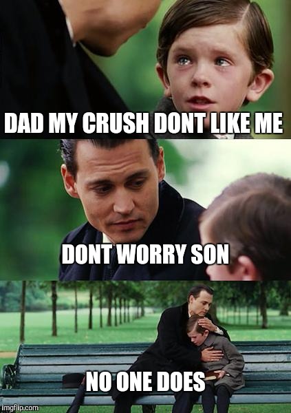 Finding Neverland Meme | DAD MY CRUSH DONT LIKE ME; DONT WORRY SON; NO ONE DOES | image tagged in memes,finding neverland | made w/ Imgflip meme maker