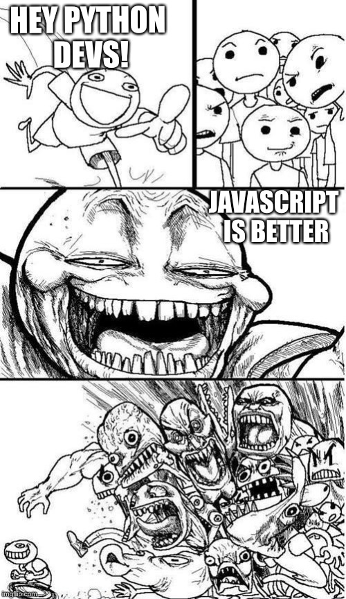 I’ve just triggered all Python devs. Not sorry! | HEY PYTHON DEVS! JAVASCRIPT IS BETTER | image tagged in trollbait / nobody is right,javascript,python | made w/ Imgflip meme maker