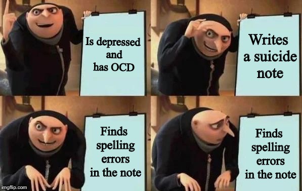 Gru's Plan | Is depressed and has OCD; Writes a suicide note; Finds spelling errors in the note; Finds spelling errors in the note | image tagged in gru's plan | made w/ Imgflip meme maker