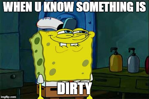 Don't You Squidward Meme | WHEN U KNOW SOMETHING IS; DIRTY | image tagged in memes,dont you squidward | made w/ Imgflip meme maker