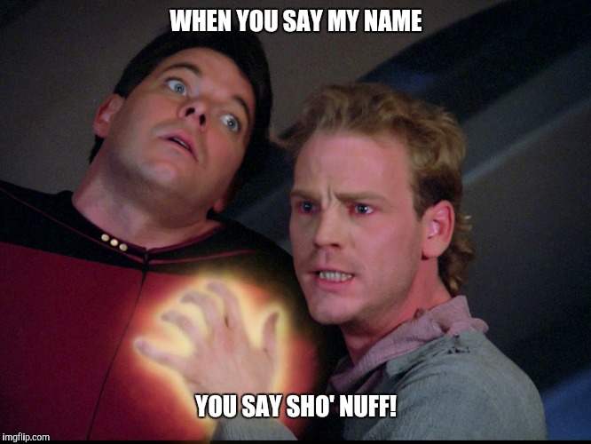 Star Trek tng next generation symbiosis Felicium | WHEN YOU SAY MY NAME; YOU SAY SHO' NUFF! | image tagged in star trek tng next generation symbiosis felicium | made w/ Imgflip meme maker