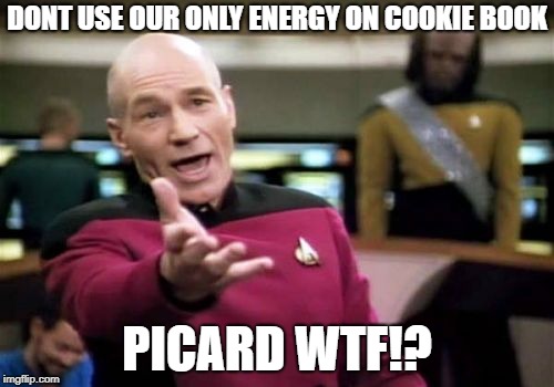 Picard Wtf Meme | DONT USE OUR ONLY ENERGY ON COOKIE BOOK; PICARD WTF!? | image tagged in memes,picard wtf | made w/ Imgflip meme maker
