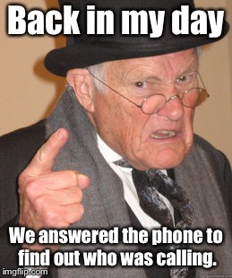 Back In My Day | Back in my day; We answered the phone to find out who was calling. | image tagged in memes,back in my day | made w/ Imgflip meme maker