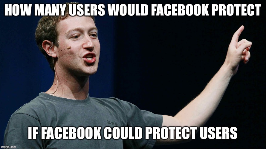 Apparently they can’t or won’t. | HOW MANY USERS WOULD FACEBOOK PROTECT; IF FACEBOOK COULD PROTECT USERS | image tagged in mark zuckerberg,facebook,funny memes,woodchuck,privacy | made w/ Imgflip meme maker