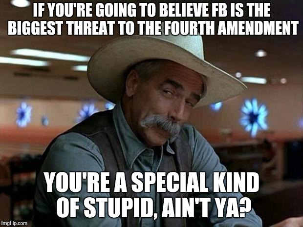special kind of stupid | IF YOU'RE GOING TO BELIEVE FB IS THE BIGGEST THREAT TO THE FOURTH AMENDMENT; YOU'RE A SPECIAL KIND OF STUPID, AIN'T YA? | image tagged in special kind of stupid | made w/ Imgflip meme maker
