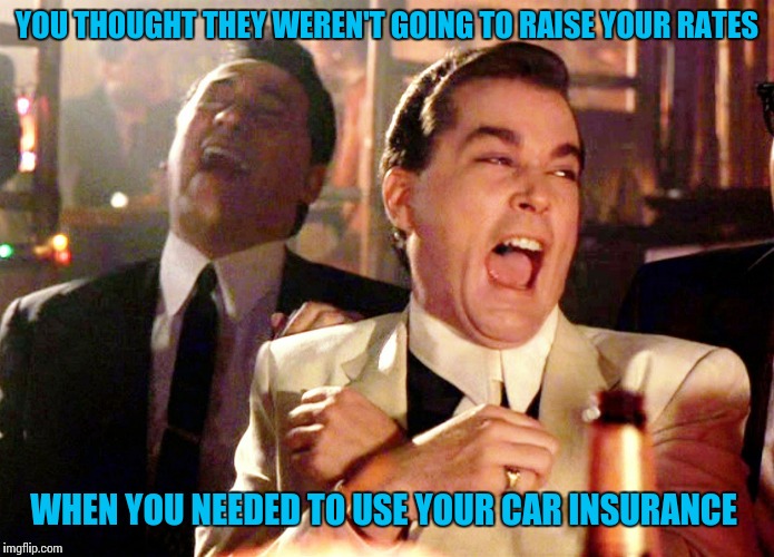 Good Fellas Hilarious | YOU THOUGHT THEY WEREN'T GOING TO RAISE YOUR RATES; WHEN YOU NEEDED TO USE YOUR CAR INSURANCE | image tagged in memes,good fellas hilarious | made w/ Imgflip meme maker