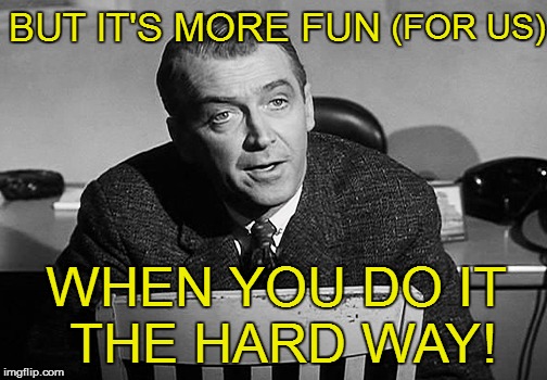 BUT IT'S MORE FUN WHEN YOU DO IT THE HARD WAY! (FOR US) | made w/ Imgflip meme maker