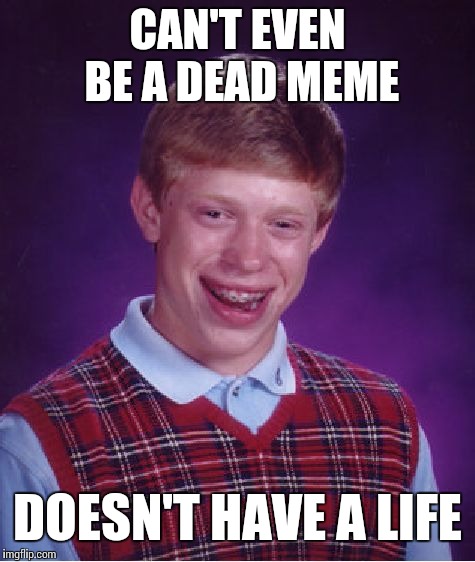 Dead Memes Week March 23-29! | CAN'T EVEN BE A DEAD MEME; DOESN'T HAVE A LIFE | image tagged in memes,bad luck brian,dead memes week | made w/ Imgflip meme maker