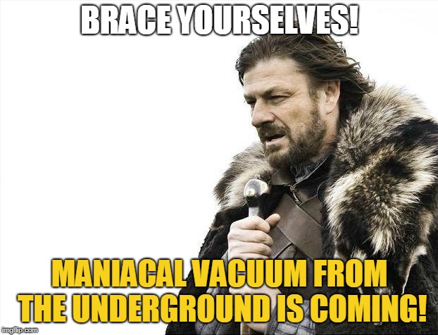 Brace Yourselves X is Coming Meme | BRACE YOURSELVES! MANIACAL VACUUM FROM THE UNDERGROUND IS COMING! | image tagged in memes,brace yourselves x is coming | made w/ Imgflip meme maker