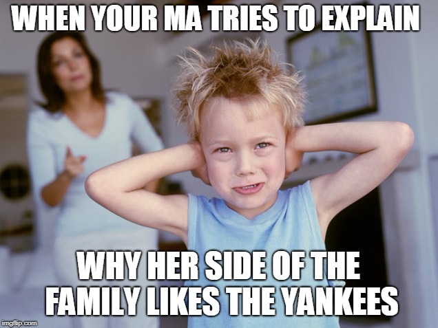 WHEN YOUR MA TRIES TO EXPLAIN; WHY HER SIDE OF THE FAMILY LIKES THE YANKEES | image tagged in yankees suck,red sox | made w/ Imgflip meme maker