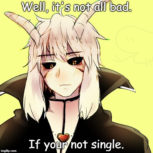 Well, it's not all bad. If your not single. | made w/ Imgflip meme maker