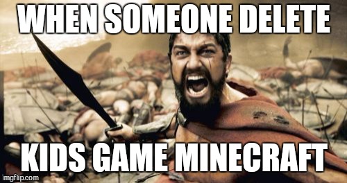 Sparta Leonidas Meme | WHEN SOMEONE DELETE; KIDS GAME MINECRAFT | image tagged in memes,sparta leonidas | made w/ Imgflip meme maker