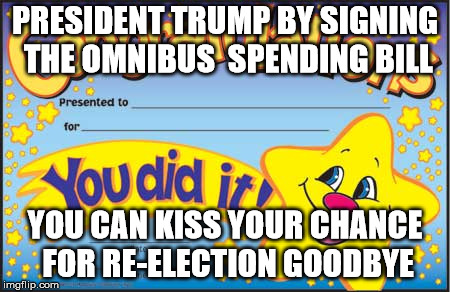 Happy Star Congratulations Meme | PRESIDENT TRUMP BY SIGNING THE OMNIBUS  SPENDING BILL; YOU CAN KISS YOUR CHANCE FOR RE-ELECTION GOODBYE | image tagged in memes,happy star congratulations | made w/ Imgflip meme maker