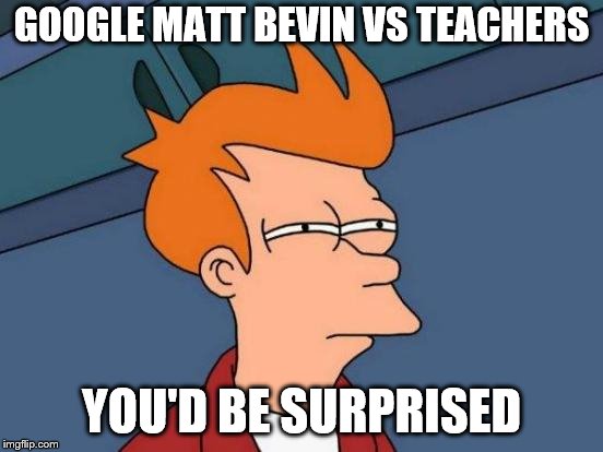 Futurama Fry Meme | GOOGLE MATT BEVIN VS TEACHERS YOU'D BE SURPRISED | image tagged in memes,futurama fry | made w/ Imgflip meme maker