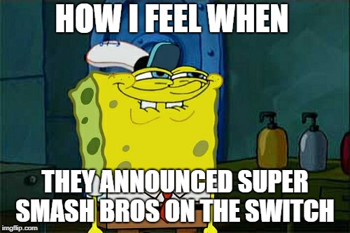 good games are coming ladies and gents | HOW I FEEL WHEN; THEY ANNOUNCED SUPER SMASH BROS ON THE SWITCH | image tagged in memes,dont you squidward | made w/ Imgflip meme maker