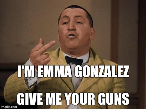 High Schoolers know more than you! | I'M EMMA GONZALEZ; GIVE ME YOUR GUNS | image tagged in curly flipping off 3 stooges,gun control,curly,hypocrisy,gun rights | made w/ Imgflip meme maker