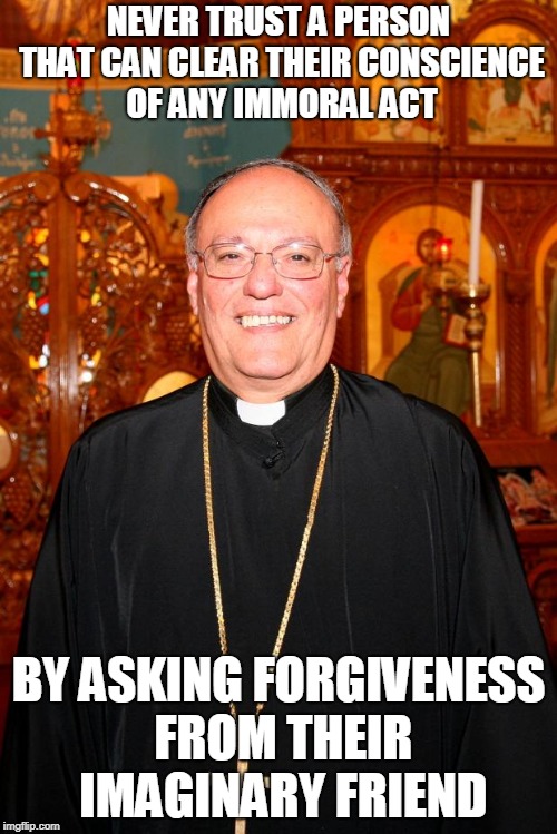 priest |  NEVER TRUST A PERSON THAT CAN CLEAR THEIR CONSCIENCE OF ANY IMMORAL ACT; BY ASKING FORGIVENESS FROM THEIR IMAGINARY FRIEND | image tagged in priest | made w/ Imgflip meme maker