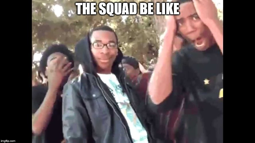 THE SQUAD BE LIKE | made w/ Imgflip meme maker