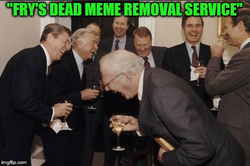 Laughing Men In Suits Meme | "FRY'S DEAD MEME REMOVAL SERVICE" | image tagged in memes,laughing men in suits | made w/ Imgflip meme maker