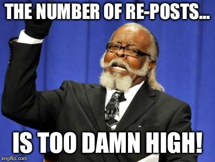 Too Damn High Meme | THE NUMBER OF RE-POSTS... IS TOO DAMN HIGH! | image tagged in memes,too damn high | made w/ Imgflip meme maker