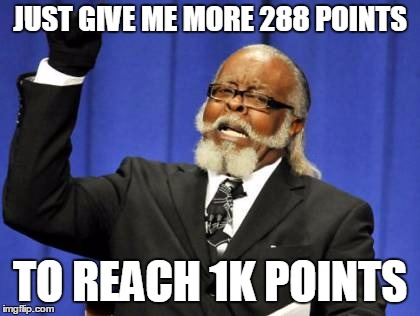 Too Damn High | JUST GIVE ME MORE 288 POINTS; TO REACH 1K POINTS | image tagged in memes,too damn high | made w/ Imgflip meme maker