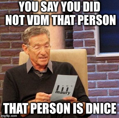 Maury Lie Detector Meme | YOU SAY YOU DID NOT VDM THAT PERSON; THAT PERSON IS DNICE | image tagged in memes,maury lie detector | made w/ Imgflip meme maker