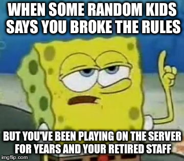 I'll Have You Know Spongebob Meme | WHEN SOME RANDOM KIDS SAYS YOU BROKE THE RULES; BUT YOU'VE BEEN PLAYING ON THE SERVER FOR YEARS AND YOUR RETIRED STAFF | image tagged in memes,ill have you know spongebob | made w/ Imgflip meme maker