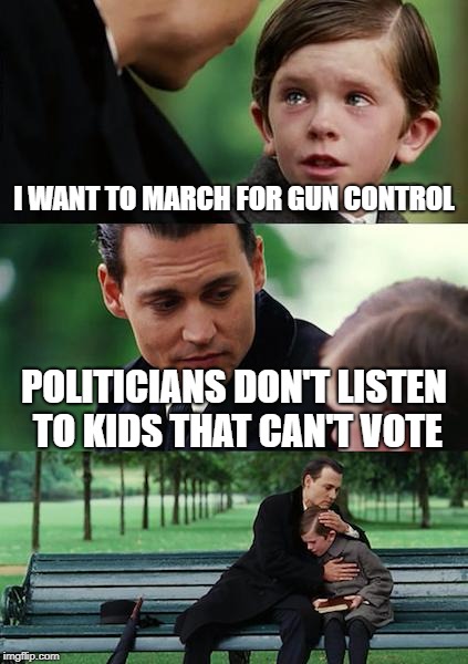 Finding Neverland Meme | I WANT TO MARCH FOR GUN CONTROL; POLITICIANS DON'T LISTEN TO KIDS THAT CAN'T VOTE | image tagged in memes,finding neverland | made w/ Imgflip meme maker
